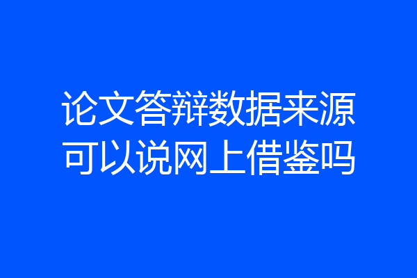 论文答辩数据来源可以说网上借鉴吗