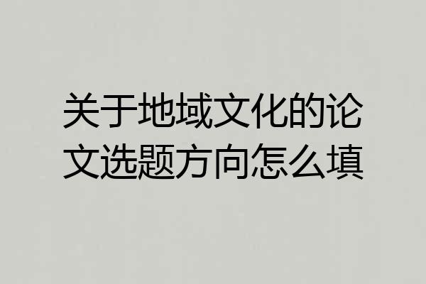关于地域文化的论文选题方向怎么填