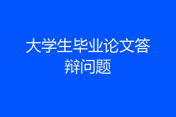 大学生毕业论文答辩问题