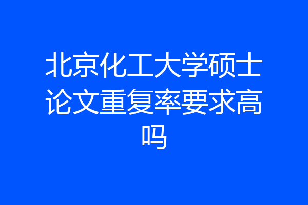 北京化工大学硕士论文重复率要求高吗