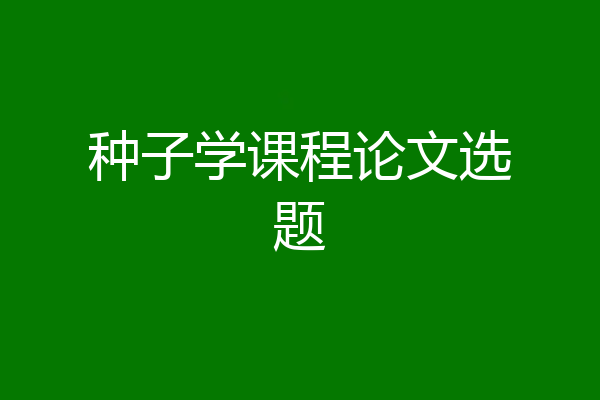 种子学课程论文选题