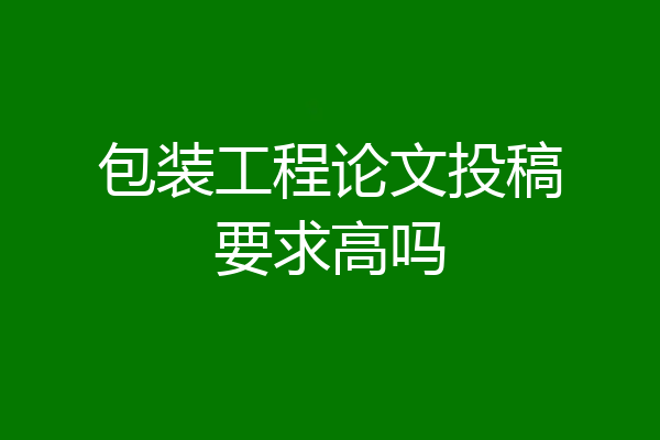 包装工程论文投稿要求高吗
