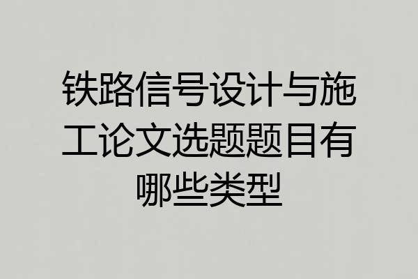 铁路信号设计与施工论文选题题目有哪些类型