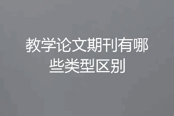 教学论文期刊有哪些类型区别