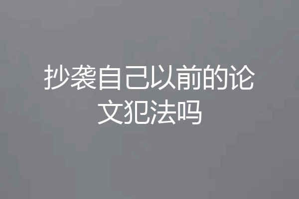 抄袭自己以前的论文犯法吗