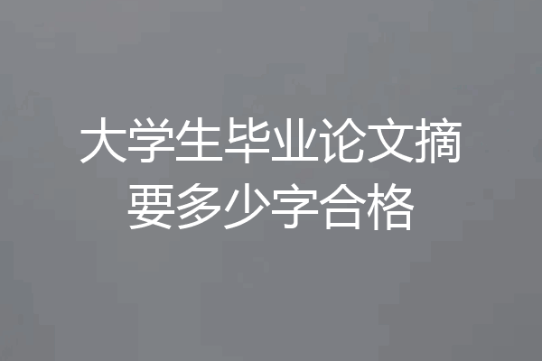 大学生毕业论文摘要多少字合格