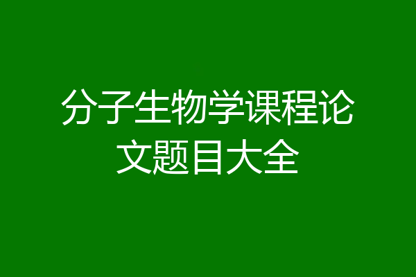 分子生物学课程论文题目大全