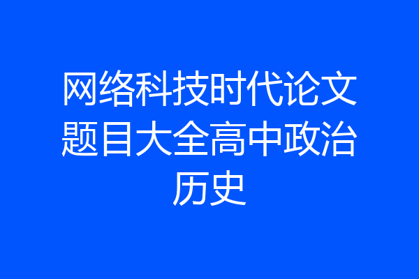 网络科技时代论文题目大全高中政治历史