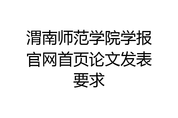渭南师范学院学报官网首页论文发表要求