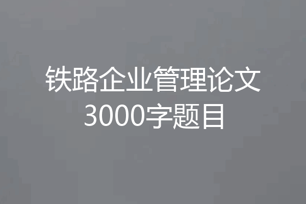 铁路企业管理论文3000字题目