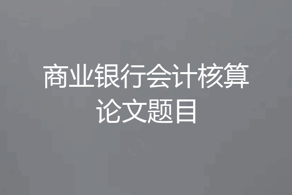 商业银行会计核算论文题目
