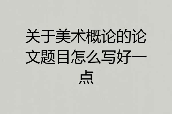 关于美术概论的论文题目怎么写好一点