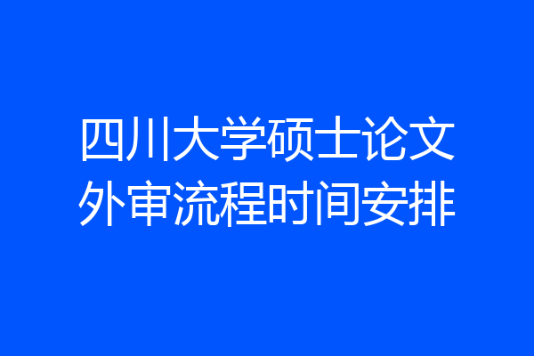 四川大学硕士论文外审流程时间安排