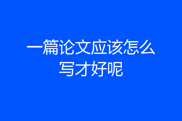 一篇论文应该怎么写才好呢