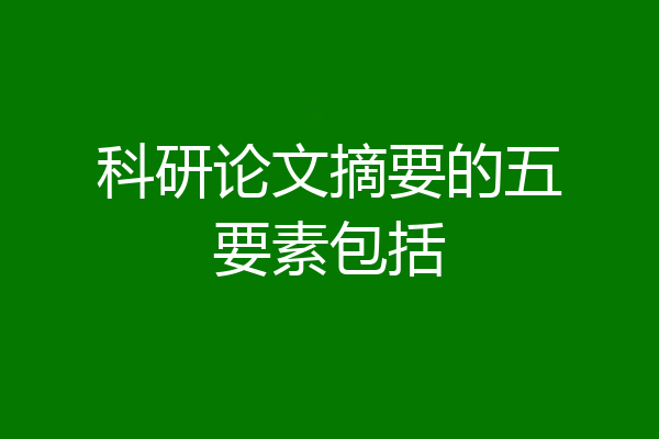 科研论文摘要的五要素包括