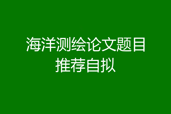 海洋测绘论文题目推荐自拟