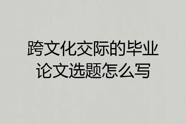 跨文化交际的毕业论文选题怎么写