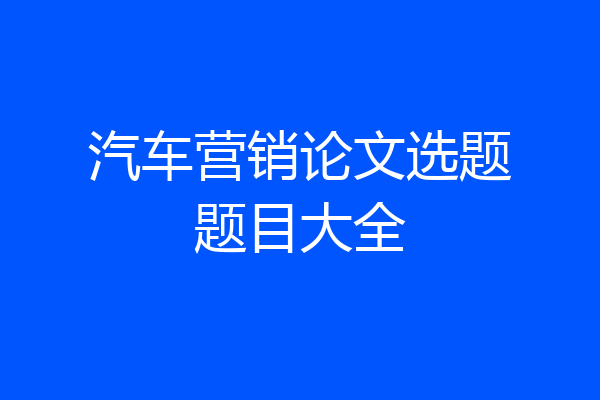 汽车营销论文选题题目大全