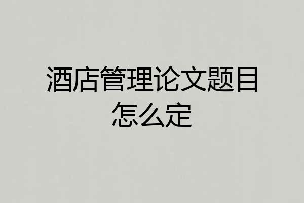 酒店管理论文题目怎么定