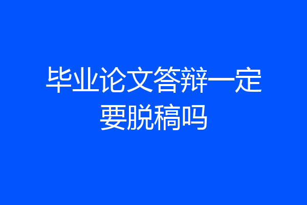 毕业论文答辩一定要脱稿吗