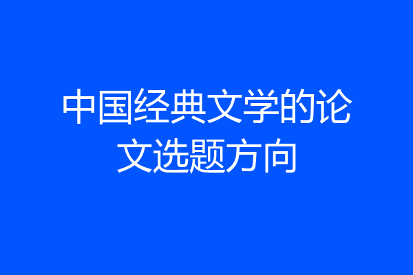 中国经典文学的论文选题方向