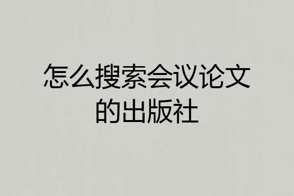 怎么搜索会议论文的出版社