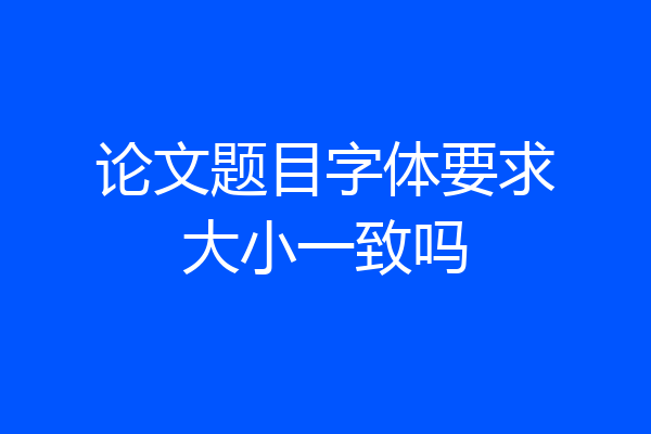 论文题目字体要求大小一致吗