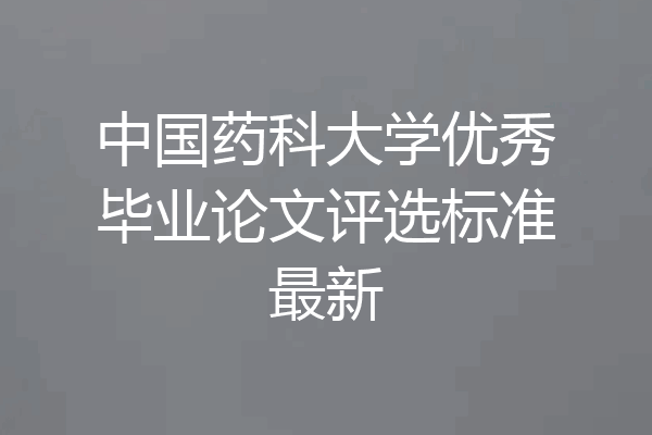 中国药科大学优秀毕业论文评选标准最新
