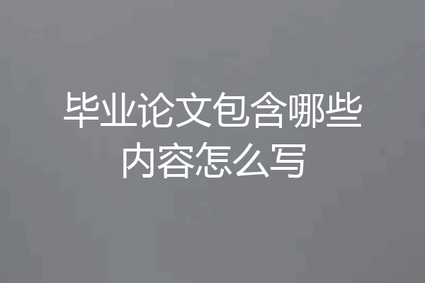 毕业论文包含哪些内容怎么写