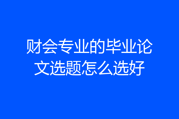 财会专业的毕业论文选题怎么选好
