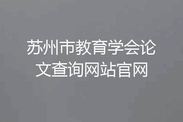 苏州市教育学会论文查询网站官网