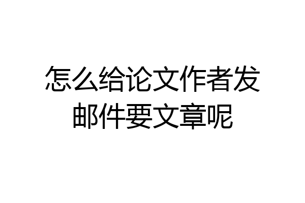 怎么给论文作者发邮件要文章呢