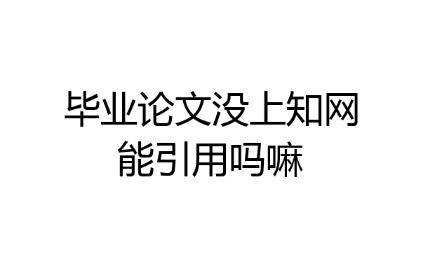 毕业论文没上知网能引用吗嘛