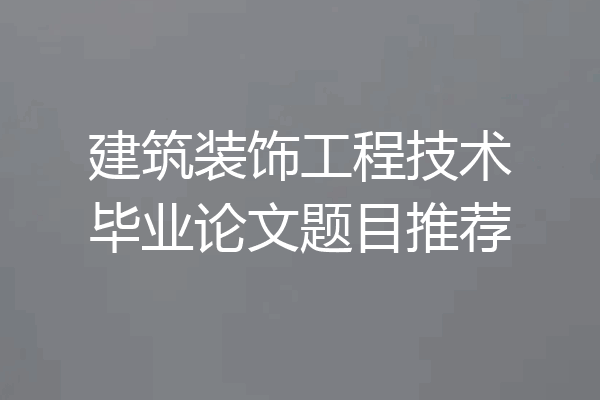 建筑装饰工程技术毕业论文题目推荐