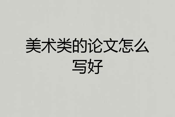 美术类的论文怎么写好