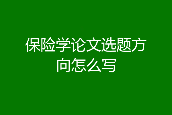 保险学论文选题方向怎么写