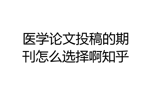 医学论文投稿的期刊怎么选择啊知乎