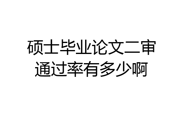 硕士毕业论文二审通过率有多少啊