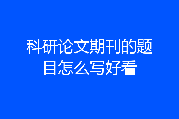 科研论文期刊的题目怎么写好看