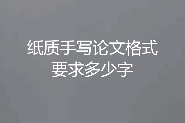 纸质手写论文格式要求多少字