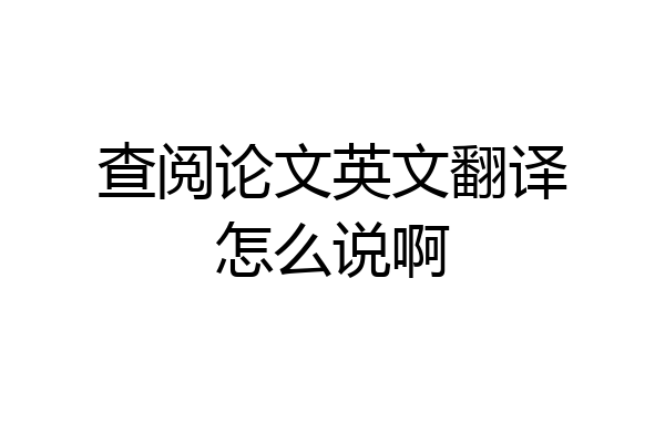 查阅论文英文翻译怎么说啊