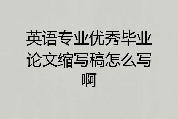 英语专业优秀毕业论文缩写稿怎么写啊