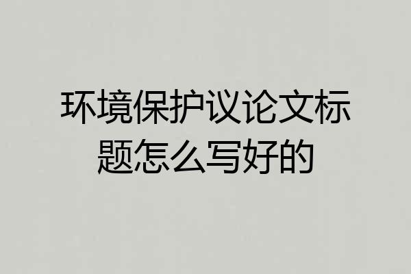 环境保护议论文标题怎么写好的