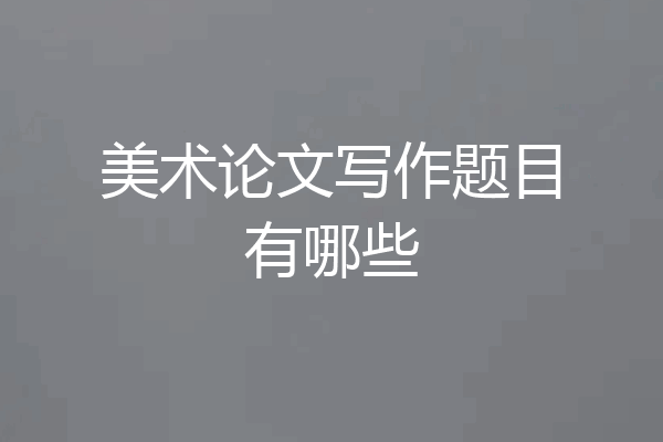 美术论文写作题目有哪些