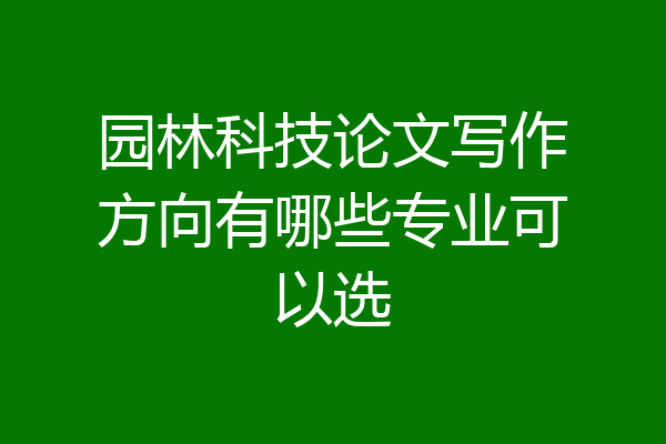 园林科技论文写作方向有哪些专业可以选