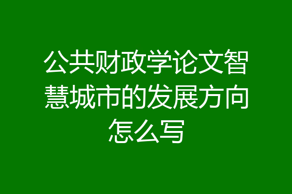 公共财政学论文智慧城市的发展方向怎么写