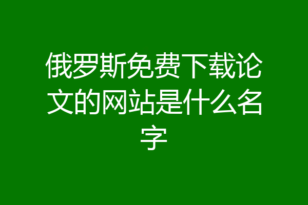 俄罗斯免费下载论文的网站是什么名字