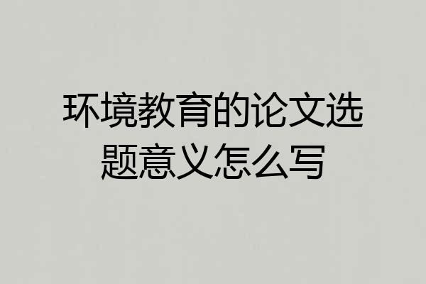 环境教育的论文选题意义怎么写