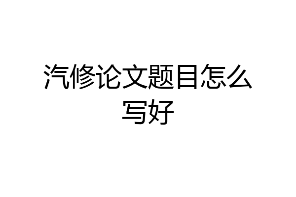 汽修论文题目怎么写好