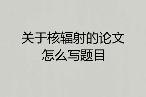 关于核辐射的论文怎么写题目